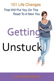 Getting unstuck : 101 life changes that will put you on the road to a new you cover image