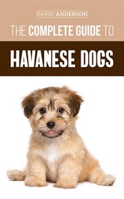 The complete guide to havanese dogs: everything you need to know to successfully find, raise, tra cover image