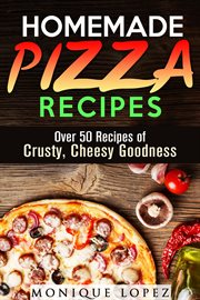 Homemade pizza recipes: over 50 recipes of crusty, cheesy goodness : Over 50 Recipes of Crusty, Cheesy Goodness cover image