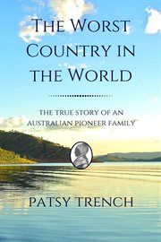 The worst country in the world : the true story of an Australian pioneer family cover image