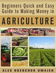 Beginners quick and easy guide to making money in agriculture cover image