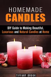 Homemade candles: diy guide to making beautiful, luxurious and natural candles at home : DIY guide to making beautiful, luxurious and natural candles at home cover image