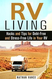RV Living : Hacks and Tips for Debt-Free and Stress-Free Life in Your RV cover image