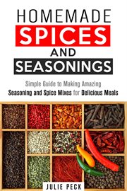 Homemade spices and seasonings: simple guide to making amazing seasoning and spice mixes for delicio : simple guide to making amazing seasoning and spice mixes for delicious meals cover image