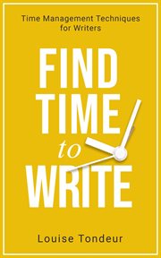 Find time to write: writing prompts to use when you've got other things going on in your life : time management techniques for writers cover image