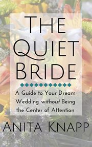 The quiet bride : a guide to your dream wedding without being the center of attention cover image