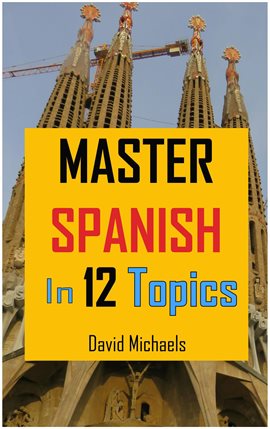 Cover image for Master Spanish in 12 Topics: Over 170 intermediate words and phrases explained