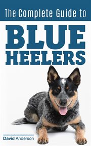 The complete guide to blue heelers - aka the australian cattle dog. learn about breeders, finding cover image