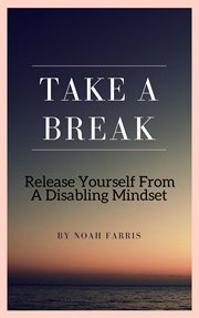 Take a Break : Release Yourself From a Disabling Mindset cover image