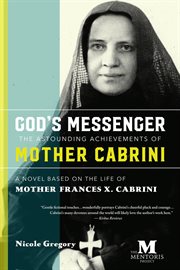 God's messenger : the astounding achievements of Mother Cabrini : a novel based on the life of Mother Frances X. Cabrini cover image