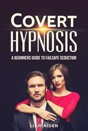 Covert hypnosis: a beginners guide to failsafe seduction cover image