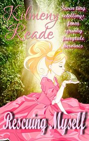 Rescuing myself: seven tiny retellings from spunky fairy tale heroines cover image