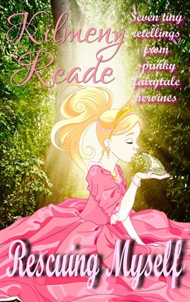 Cover image for Rescuing Myself: Seven Tiny Retellings From Spunky Fairy Tale Heroines