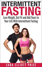 Intermittent fasting: lose weight, get fit and add years to your life with intermittent fasting cover image