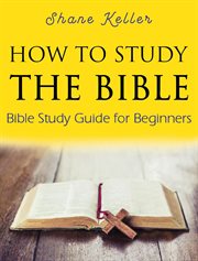 How to study the bible: bible study guide for beginners : Bible Study Guide for Beginners cover image