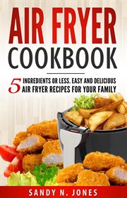 Air fryer cookbook : 5 ingredients or less. Easy and delicious air fryer recipes for your family cover image