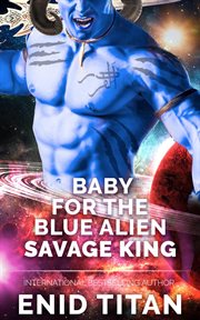Baby for the blue alien savage king: steamy sci-fi romance cover image