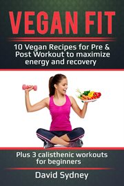 Vegan fit: 10 vegan recipes for pre and post workout, maximize energy and recovery plus 3 calisth cover image