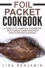 Foil packet cookbook: a complete camping cookbook with great camp recipes for outdoor cooking cover image