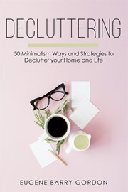 Decluttering : 50 minimalism ways and strategies to declutter your home and life cover image