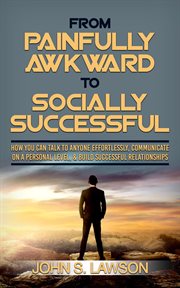 From painfully awkward to socially successful : how you can talk to anyone effortlessly, communicate on a personal level, & build successful relatio cover image