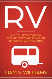 RV : all you need to know before traveling, living, or retiring in a motorhome cover image