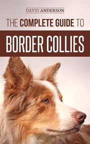 The complete guide to border collies: training, teaching, feeding, raising, and loving your new b cover image