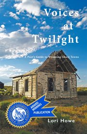 Voices at twilight : a poet's guide to Wyoming ghost towns cover image