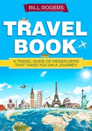 Travel book: a travel book of hidden gems that takes you on a journey you will never forget world : A Travel Book of Hidden Gems That Takes You on a Journey You Will Never Forget World cover image