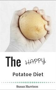The happy potato diet: look slim & find bliss! cover image