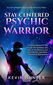 Stay centered psychic warrior: a psychic medium's trip through the darkness and light of the phys cover image