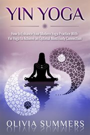 Yin yoga: how to enhance your modern yoga practice with yin yoga to achieve an optimal mind-body cover image
