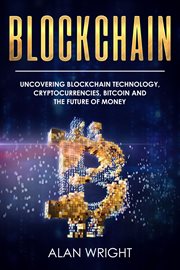 Blockchain: uncovering blockchain technology, cryptocurrencies, bitcoin and the future of money : Uncovering Blockchain Technology, Cryptocurrencies, Bitcoin and the Future of Money cover image