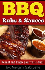 Bbq rubs & sauces:  delight and tingle your taste-buds! : Delight and Tingle your Taste cover image