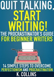 Quit talking, start writing! the procrastinator's guide for beginner writers: 14 simple steps to cover image