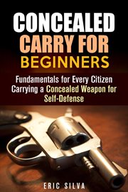 Concealed carry for beginners: fundamentals for every citizen carrying a concealed weapon for sel cover image
