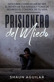 Prisionero del Miedo : Descubre cómo dejar de ser el rehén de tus miedos y toma de regreso el cont cover image