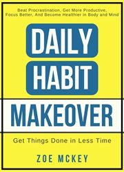 Daily habit makeover : beat procrastination, get more productive, focus better, and become healthier in body and mind cover image