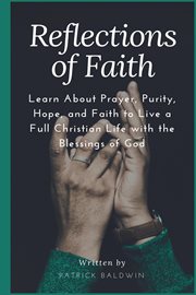 Reflections of faith. Learn About Prayer, Purity, Hope, and Faith to Live a Full Christian Life with the Blessings of God cover image