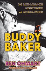 Buddy baker: big band arranger, disney legend & musical genius : Big Band Arranger, Disney Legend & Musical Genius cover image