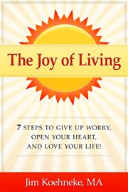 Open the joy of living - 7 steps to give up worry your heart, and love your life! cover image