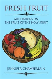 Fresh fruit: meditations on the fruit of the holy spirit cover image