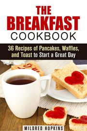 The breakfast cookbook: 36 recipes of pancakes, waffles, and toast to start a great day cover image