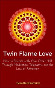 Twin flame love: how to reunite with your other half through meditation, telepathy, and the law o cover image
