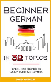 Beginner german in 32 topics. speak with confidence about everyday matters cover image