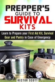 Prepper's guide to survival kits: learn to prepare your first aid kit, survival gear and pantry in c cover image