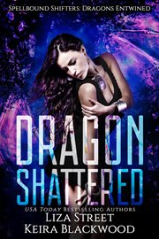 Dragon Shattered : Spellbound Shifters: Dragons Entwined cover image