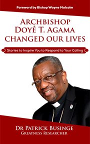 Archbishop doye t agama changed our lives: stories to inspire you to respond to your calling cover image