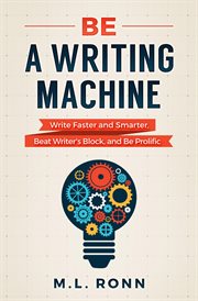 Be a writing machine : write faster and smarter, beat writer's block, and be prolific cover image