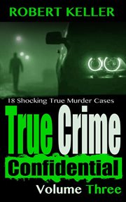 True Crime Confidential Volume 3 : True Crime Confidential cover image